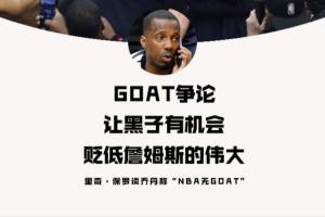 乔丹称无GOAT？富保罗：GOAT争论让黑子有机会贬低詹姆斯的伟大